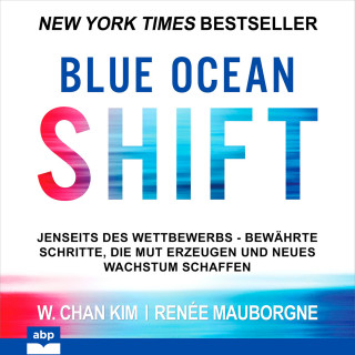 W. Chan Kim, Renée Mauborgne: Blue Ocean Shift - Jenseits des Wettbewerbs Bewährte Schritte die Mut erzeugen und neues Wachstum schaffen (Ungekürzt)