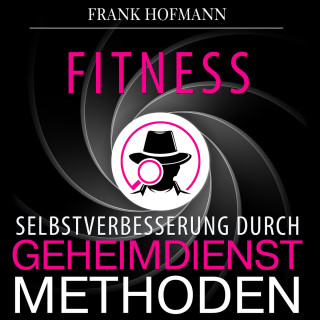 Frank Hofmann: Fitness - Selbstverbesserung durch Geheimdienstmethoden (Ungekürzt)
