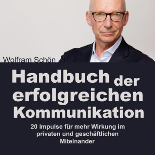 Dr. Wolfram Schön: Handbuch der erfolgreichen Kommunikation: 20 Impulse für mehr Wirkung im privaten und geschäftlichen Miteinander (Ungekürzt)