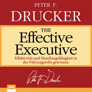 Peter F. Drucker: The Effective Executive - Effektivität und Handlungsfähigkeit in der Führungsrolle gewinnen (Ungekürzt)