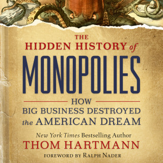 Thom Hartmann: The Hidden History of Monopolies - How Big Business Destroyed the American Dream (Unabridged)