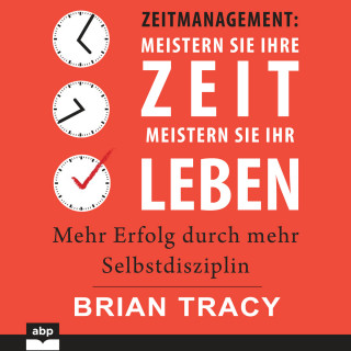 Brian Tracy: Zeitmanagement. Meistern Sie Ihre Zeit, meistern Sie Ihr Leben - Mehr Erfolg durch mehr Selbstdisziplin (Ungekürzt)