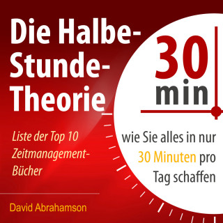 David Abrahamson: Die Halbe-Stunde-Theorie - Wie Sie alles in nur 30 Minuten pro Tag schaffen (Ungekürzt)