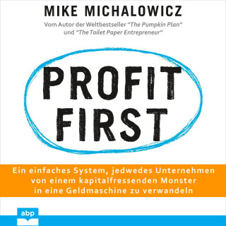 Mike Michalowicz: Profit first - Ein einfaches System, jedwedes Unternehmen von einem kapitalfressenden Monster in eine Geldmaschine zu verwandeln (Ungekürzt)