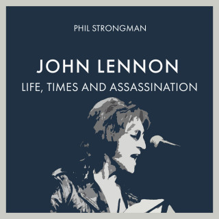 Phil Strongman: John Lennon - Life, Times and Assassination (Unabridged)