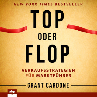 Grant Cardone: Top oder Flop - Verkaufsstrategien für Marktführer (Ungekürzt)