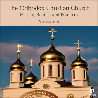 Peter Bouteneff: The Orthodox Christian Church - History, Beliefs, and Practices (Unabridged)