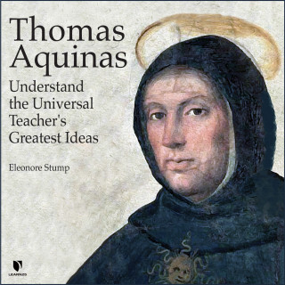 Eleonore Stump: Thomas Aquinas - Understand the Universal Teacher's Greatest Ideas (Unabridged)