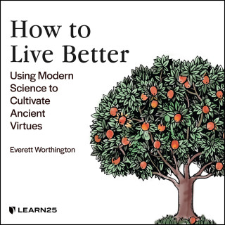 Everett Worthington: How to Live Better - Using Modern Science to Cultivate Ancient Virtues (Unabridged)