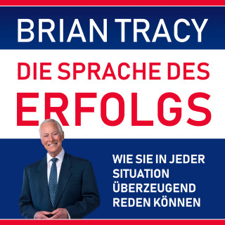 Brian Tracy: Die Sprache des Erfolgs - Wie Sie in jeder Situation überzeugend reden können (Ungekürzt)