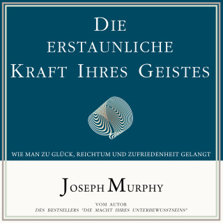 Joseph Murphy: Die erstaunliche Kraft Ihres Geistes - Wie man zu Glück, Reichtum und Zufriedenheit gelangt (Ungekürzt)