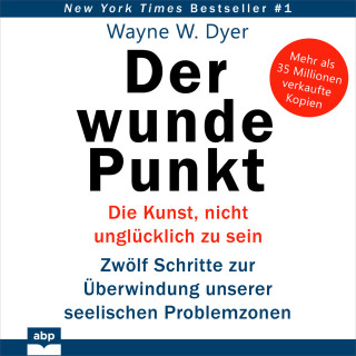 Dr. Wayne W. Dyer: Der wunde Punkt - Die Kunst, nicht unglücklich zu sein. Zwölf Schritte zur Überwindung unserer seelischen Problemzonen (Ungekürzt)