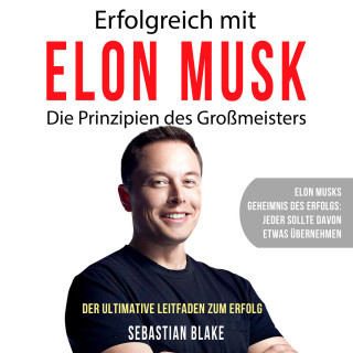 Sebastian Blake: Erfolgreich mit Elon Musk - Die Prinzipien des Großmeisters (Ungekürzt)