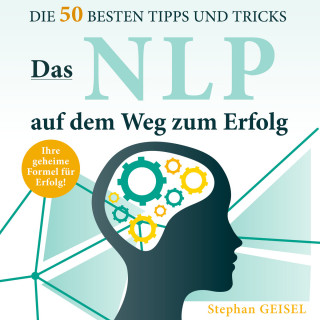 Stephan Geisel: Das NLP auf dem Weg zum Erfolg - Die 50 besten Tipps und Tricks (Ungekürzt)