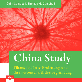 T. Colin Campbell, Thomas M. Campbell: China Study - Pflanzenbasierte Ernährung und ihre wissenschaftliche Begründung (Ungekürzt)