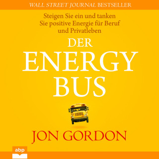 Jon Gordon: Der Energy Bus - Steigen Sie ein und tanken Sie positive Energie für Beruf und Privatleben (Ungekürzt)
