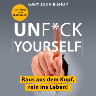Gary John Bishop: Unf*ck Yourself - Raus aus dem Kopf, rein ins Leben! (Ungekürzt)