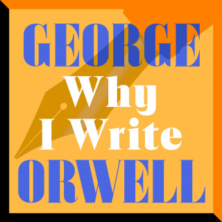 George Orwell: Why I Write (Unabridged)