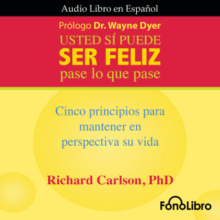 Richard Carlson PhD: Usted Sí Puede Ser Feliz.Pase lo que pase (abreviado)