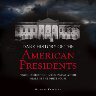 Micheal Kerrigan: The Dark History of American Presidents (Unabridged)