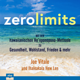 Joe Vitale, Ihaleakala Hew Len: Zero Limits - Mit der hawaiianischen Ho'oponopono-Methode zu Gesundheit, Wohlstand, Frieden und mehr (Ungekürzt)