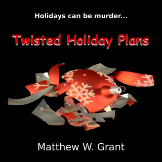 Matthew W. Grant: Twisted Holiday Plans - A Holiday Crime Short Story (Unabridged)