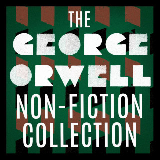 George Orwell: The George Orwell Non-Fiction Collection: Down and Out in Paris and London / The Road to Wigan Pier / Homage to Catalonia / Essays / Poetry (Unabridged)