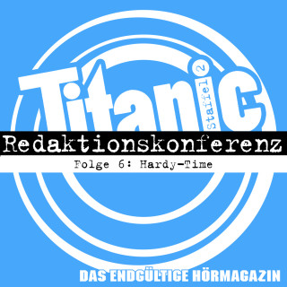 Moritz Hürtgen, Torsten Gaitzsch, Hardy Burmeier: TITANIC - Das endgültige Hörmagazin, Staffel 2, Folge 6: Hardy-Time