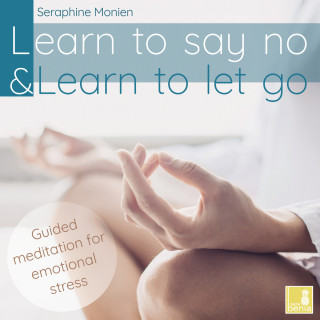 Seraphine Monien: Learn to Say No & Learn to Let Go - Guided Meditation for Emotional Stress