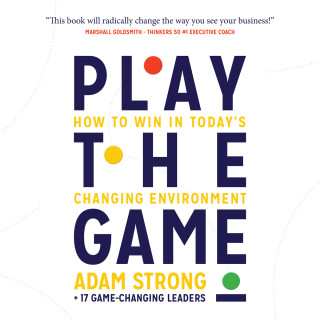 Adam Strong + 17 Game-Changing Leaders: Play the Game - How to Win in Today's Changing Environment (Unabridged)
