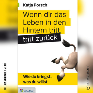 Katja Porsch: Wenn dir das Leben in den Hintern tritt, tritt zurück - Wie du kriegst, was du willst (Ungekürzt)