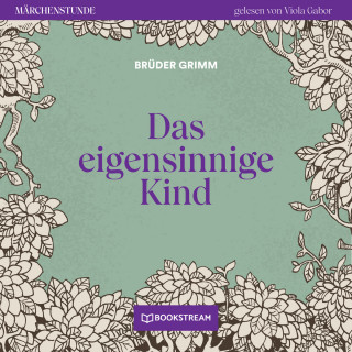 Brüder Grimm: Das eigensinnige Kind - Märchenstunde, Folge 10 (Ungekürzt)