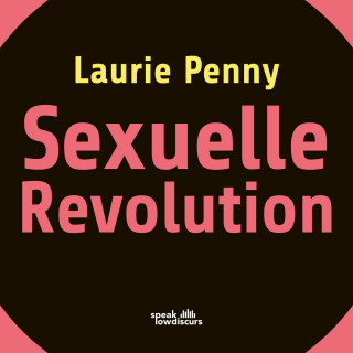 Laurie Penny: Sexuelle Revolution - Rechter Backlash und feministische Zukunft (Ungekürzt)