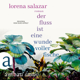 Lorena Salazar: Der Fluss ist eine Wunde voller Fische (Ungekürzt)