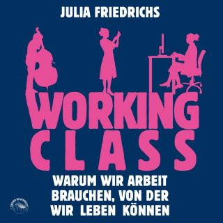 Julia Friedrichs: Working Class - Warum wir Arbeit brauchen von der wir leben können (Ungekürzt)