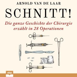 Arnold van de Laar: Schnitt! - Die ganze Geschichte der Chirurgie erzählt in 28 Operationen (Ungekürzt)