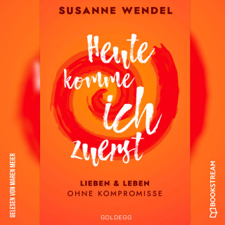 Susanne Wendel: Heute komme ich zuerst - Lieben und leben ohne Kompromisse (Ungekürzt)
