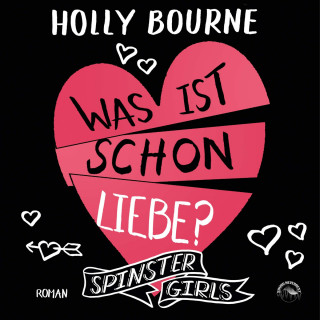 Holly Bourne: Was ist schon Liebe? - Spinster Girls, Band 3 (ungekürzt)