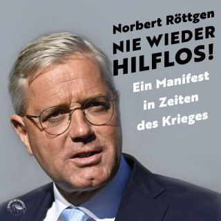Norbert Röttgen: Nie wieder hilflos! - Ein Manifest in Zeiten des Krieges (ungekürzt)