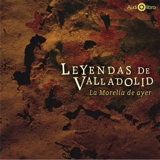 Francisco de Paula León: Leyendas de Valladolid - La Morelia de Ayer (abreviado)