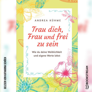 Andrea Kühme: Trau dich, Frau und frei zu sein - Wie du deine Weiblichkeit und eigene Werte lebst (Ungekürzt)