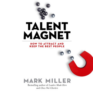 Mark Miller: Talent Magnet - How to Attract and Keep the Best People (Unabridged)