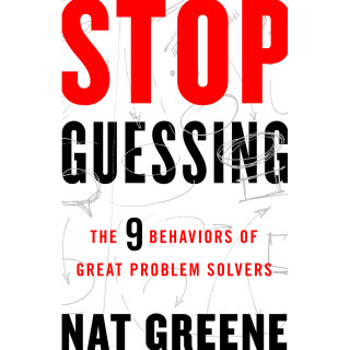 Nat Greene: Stop Guessing - The 9 Behaviors of Great Problem Solvers (Unabridged)