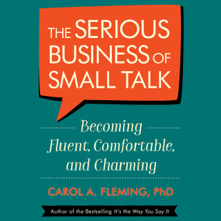Carol Fleming: The Serious Business of Small Talk - Becoming Fluent, Comfortable, and Charming (Abridged)