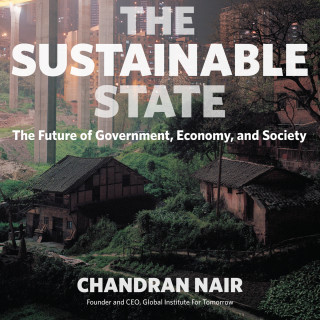Chandran Nair: The Sustainable State - The Future of Government, Economy, and Society (Unabridged)