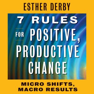 Esther Derby: 7 Rules for Positive, Productive Change - Micro Shifts, Macro Results (Unabridged)