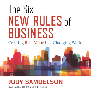 Judy Samuelson: The Six New Rules of Business - Creating Real Value in a Changing World (Unabridged)
