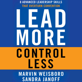 Marvin R. Weisbord, Sandra Janoff: Lead More, Control Less - 8 Advanced Leadership Skills That Overturn Convention (Unabridged)