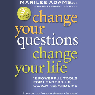 Marilee G. Adams Ph.D.: Change Your Questions, Change Your Life - 12 Powerful Tools for Leadership, Coaching, and Life (Unabridged)