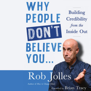Rob Jolles: Why People Don't Believe You... - Building Credibility from the Inside Out (Unabridged)